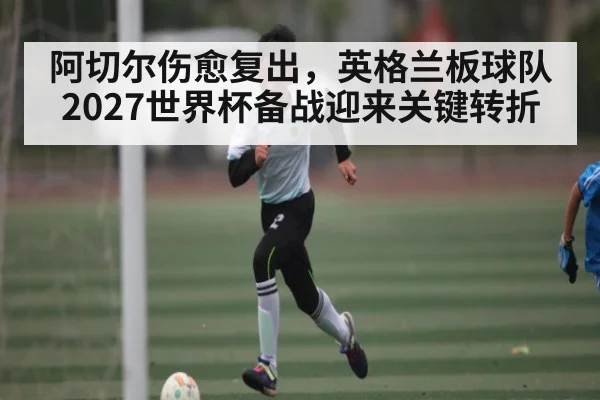 阿切尔伤愈复出，英格兰板球队2027世界杯备战迎来关键转折